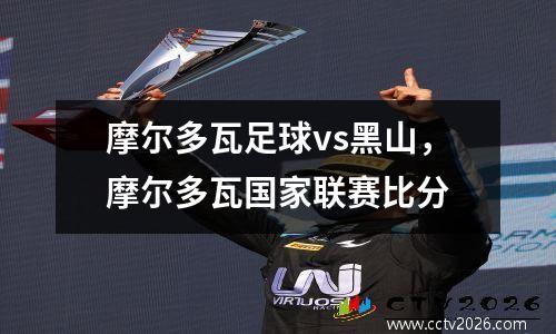摩尔多瓦足球vs黑山，摩尔多瓦国家联赛比分