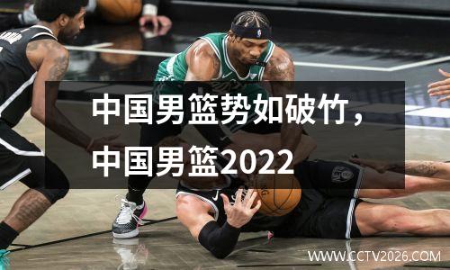 中国男篮势如破竹，中国男篮2022