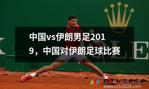 中国vs伊朗男足2019，中国对伊朗足球比赛