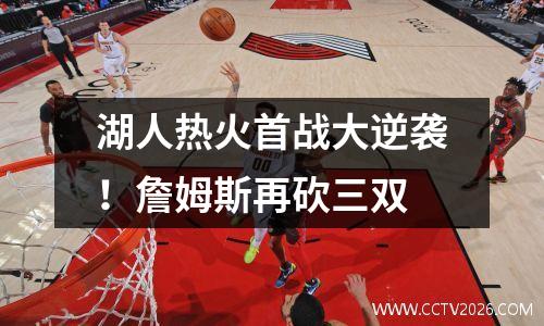 湖人热火首战大逆袭！詹姆斯再砍三双