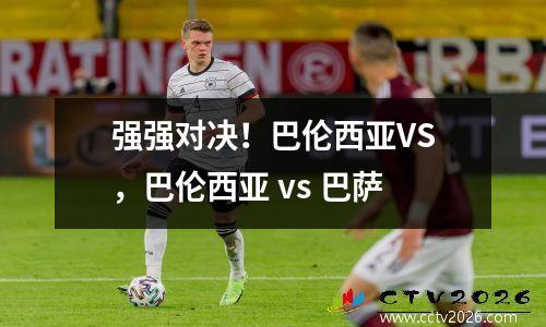 强强对决！巴伦西亚VS，巴伦西亚 vs 巴萨