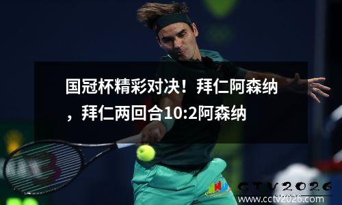 国冠杯精彩对决！拜仁阿森纳，拜仁两回合10:2阿森纳