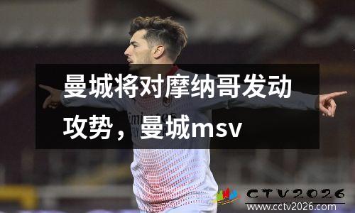 曼城将对摩纳哥发动攻势，曼城msv