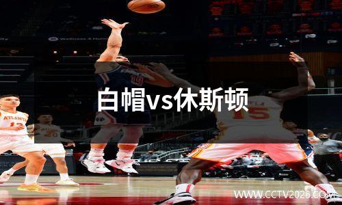 白帽vs休斯顿