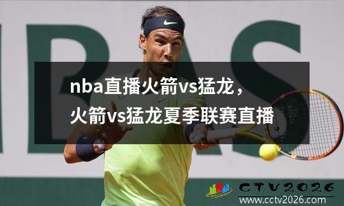 nba直播火箭vs猛龙，火箭vs猛龙夏季联赛直播