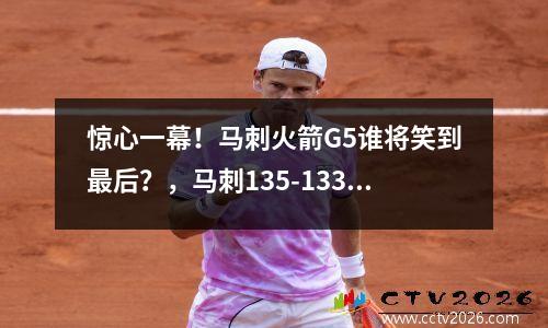 惊心一幕！马刺火箭G5谁将笑到最后？，马刺135-133火箭