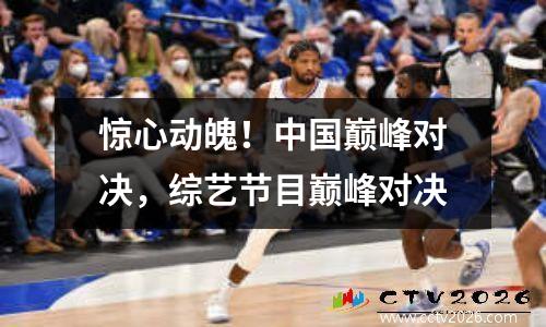 惊心动魄！中国巅峰对决，综艺节目巅峰对决