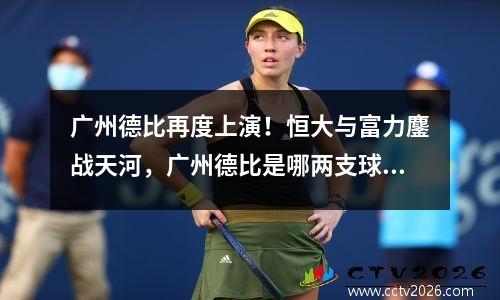 广州德比再度上演！恒大与富力鏖战天河，广州德比是哪两支球队