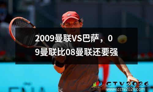 2009曼联VS巴萨，09曼联比08曼联还要强
