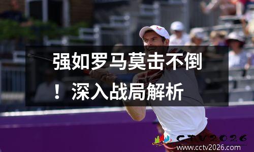 强如罗马莫击不倒！深入战局解析