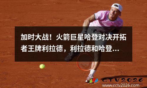 加时大战！火箭巨星哈登对决开拓者王牌利拉德，利拉德和哈登谁三分准