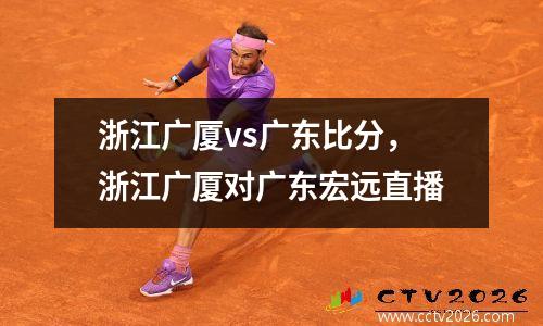 浙江广厦vs广东比分，浙江广厦对广东宏远直播