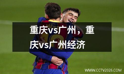 重庆vs广州，重庆vs广州经济