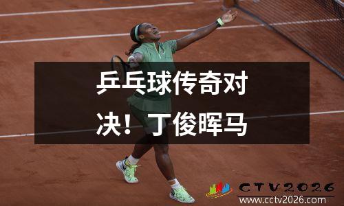 乒乓球传奇对决！丁俊晖马