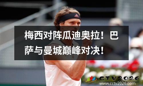 梅西对阵瓜迪奥拉！巴萨与曼城巅峰对决！