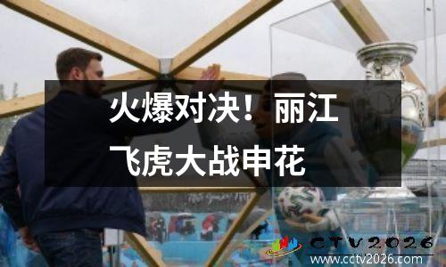 火爆对决！丽江飞虎大战申花