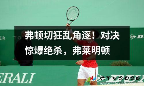 弗顿切狂乱角逐！对决惊爆绝杀，弗莱明顿