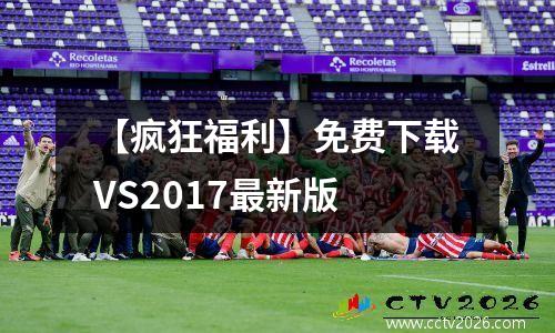 【疯狂福利】免费下载VS2017最新版