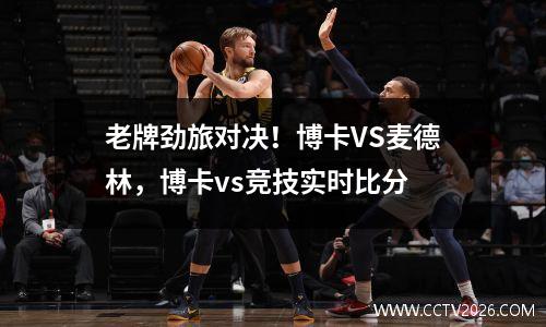 老牌劲旅对决！博卡VS麦德林，博卡vs竞技实时比分