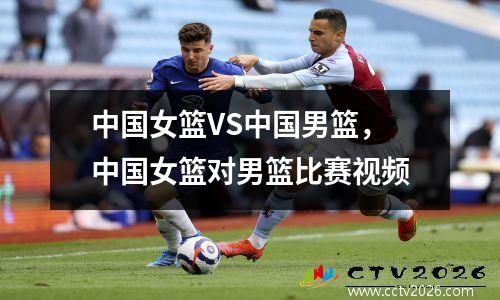 中国女篮VS中国男篮，中国女篮对男篮比赛视频