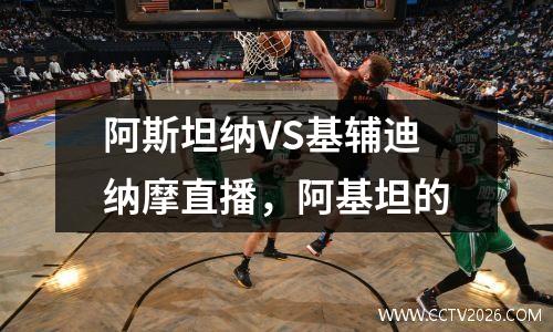 阿斯坦纳VS基辅迪纳摩直播，阿基坦的
