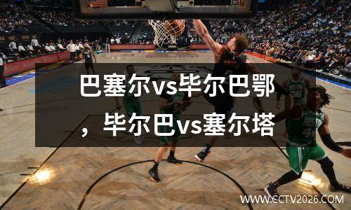 巴塞尔vs毕尔巴鄂，毕尔巴vs塞尔塔
