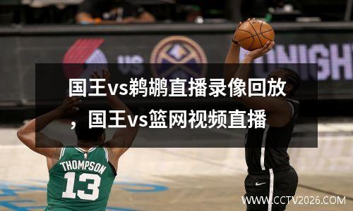 国王vs鹈鹕直播录像回放，国王vs篮网视频直播