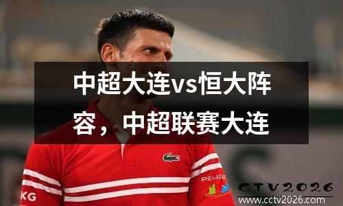 中超大连vs恒大阵容，中超联赛大连