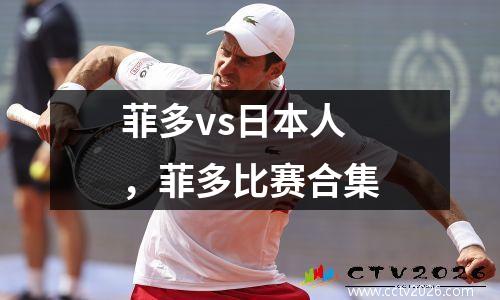 菲多vs日本人，菲多比赛合集