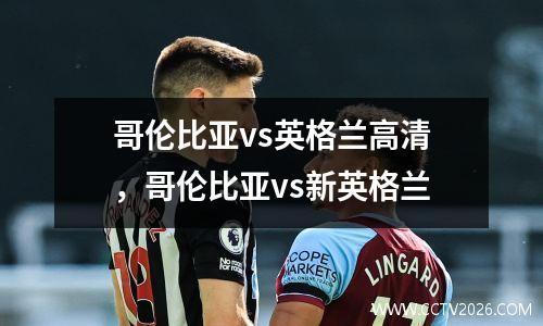 哥伦比亚vs英格兰高清，哥伦比亚vs新英格兰