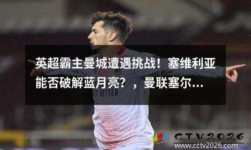 英超霸主曼城遭遇挑战！塞维利亚能否破解蓝月亮？，曼联塞尔维亚球员