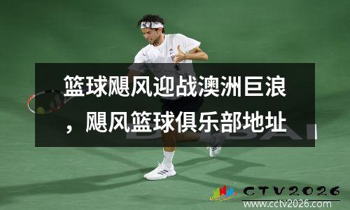 篮球飓风迎战澳洲巨浪，飓风篮球俱乐部地址