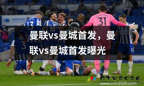 曼联vs曼城首发，曼联vs曼城首发曝光