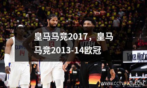 皇马马竞2017，皇马马竞2013-14欧冠