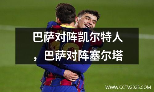 巴萨对阵凯尔特人，巴萨对阵塞尔塔