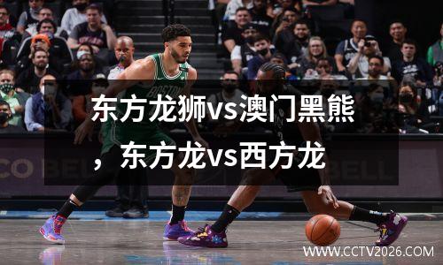 东方龙狮vs澳门黑熊，东方龙vs西方龙