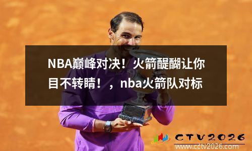 NBA巅峰对决！火箭醍醐让你目不转睛！，nba火箭队对标