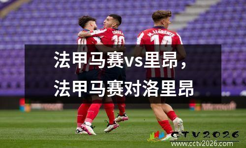 法甲马赛vs里昂，法甲马赛对洛里昂