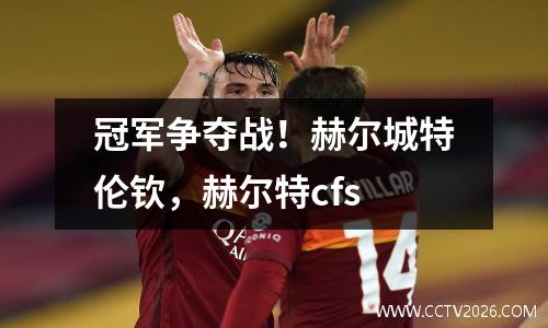 冠军争夺战！赫尔城特伦钦，赫尔特cfs