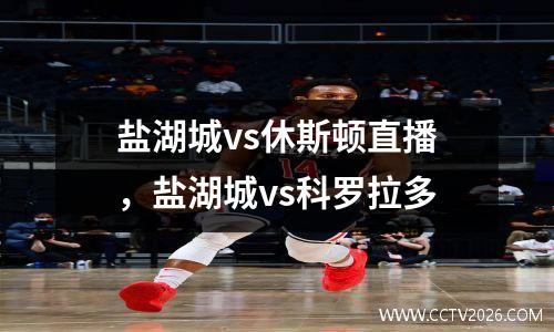 盐湖城vs休斯顿直播，盐湖城vs科罗拉多