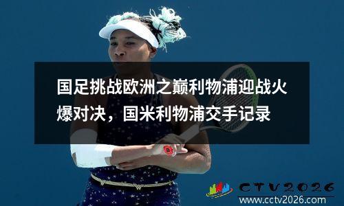 国足挑战欧洲之巅利物浦迎战火爆对决，国米利物浦交手记录