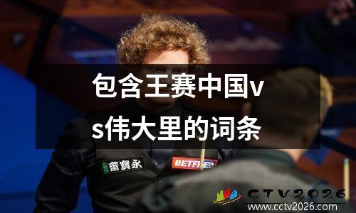 包含王赛中国vs伟大里的词条