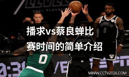 播求vs蔡良蝉比赛时间的简单介绍