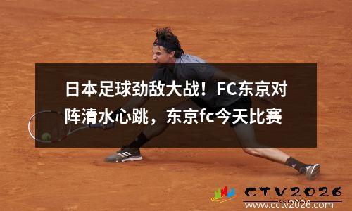 日本足球劲敌大战！FC东京对阵清水心跳，东京fc今天比赛