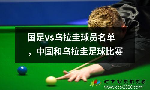 国足vs乌拉圭球员名单，中国和乌拉圭足球比赛