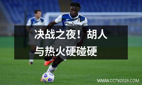 决战之夜！胡人与热火硬碰硬
