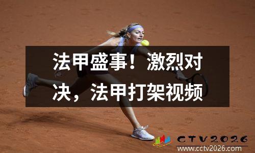 法甲盛事！激烈对决，法甲打架视频