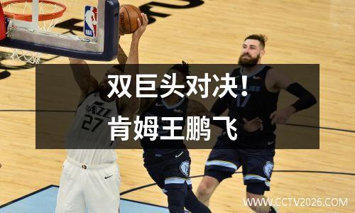 双巨头对决！肯姆王鹏飞