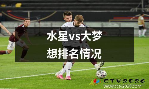 水星vs大梦想排名情况