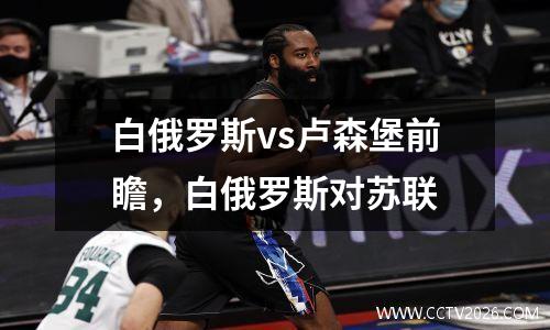 白俄罗斯vs卢森堡前瞻，白俄罗斯对苏联